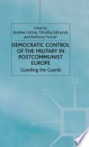 Democratic Control of the Military in Postcommunist Europe : Guarding the Guards