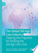 The Global Old Age Care Industry : Tapping into migrants for tackling the old age care crisis