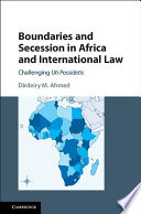 Boundaries and secession in Africa and international law : challenging Uti Possidetis