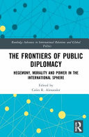 The frontiers of public diplomacy : hegemony, morality, and power in the international sphere