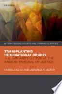 Transplanting international courts : the law and politics of the Andean Tribunal of Justice