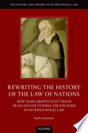 Rewriting the history of the law of nations : how James Brown Scott made Francisco de Vitoria the founder of international law