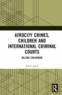 Atrocity crimes, children and international criminal courts : killing childhood