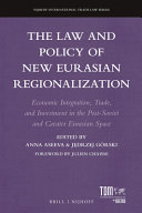 The law and policy of new Eurasian regionalization : economic integration, trade, and investment in the post-Soviet and greater Eurasian space