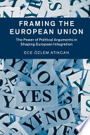 Framing the European Union : the power of political arguments in shaping European integration