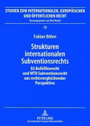 Strukturen internationalen Subventionsrechts : EG Beihilfenrecht und WTO Subventionsrecht aus rechtsvergleichender Perspektive