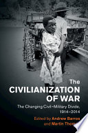 The Civilianization of war : the changing civil-military divide, 1914-2014