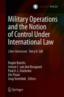 Military operations and the notion of control under international law : liber amicorum Terry D. Gill