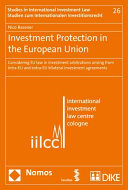 Investment protection in the European Union : considering EU law in investment arbitrations arising from intra-EU and extra-EU bilateral investment agreements