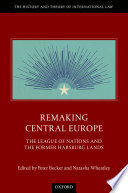 Remaking central Europe : the league of nations and the former Habsburg lands