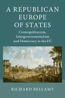 A republican Europe of states : cosmopolitanism, intergovernmentalism and democracy in the EU