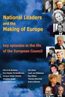 National leaders and the making of europe : key episodes in the life of the European Council