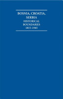 The historical boundaries between Bosnia, Croatia, Serbia : documents and maps 1815 - 1945