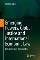 Emerging powers, global justice and international economic law : reformers of an unjust order?