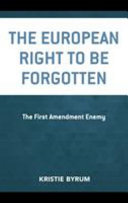 The European right to be forgotten : the first amendment enemy