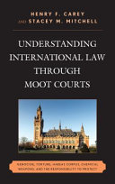 Understanding international law through moot courts : genocide, torture, habeas corpus, chemical weapons, and the responsibility to protect
