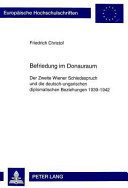 Befriedung im Donauraum : der Zweite Wiener Schiedsspruch und die deutsch-ungarischen diplomatischen Beziehungen 1939 - 1942