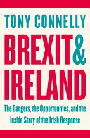 Brexit and Ireland : the dangers, the opportunities, and the inside story of the Irish response
