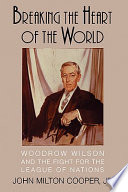 Breaking the heart of the world : Woodrow Wilson and the fight for the League of Nations