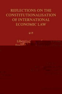 Reflections on the constitutionalisation of international economic law : liber amicorum for Ernst-Ulrich Petersmann