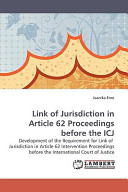 Link of jurisdiction in Article 62 proceedings before the ICJ : development of the requirement for link of jurisdiction in Article 62 intervention proceedings before the International Court of Justice