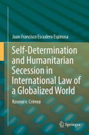 Self-determination and humanitarian secession in international law of a globalized world : Kosovo v. Crimea