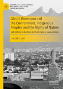 Global governance of the environment, indigenous peoples and the rights of nature : extractive industries in the Ecuadorian Amazon
