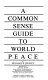 A common sense guide to world peace