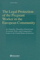 The legal protection of the pregnant worker in the European Community : sex equality, thoughts of social and economic policy and comparative leaps to the United States of America