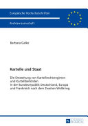 Kartelle und Staat : die Entstehung von Kartellrechtsregimen und Kartelbehörden in der Bundesrepublik Deutschland, Europa und Frankreich nach dem Zweiten Weltkrieg