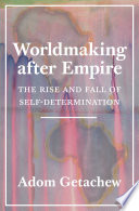 Worldmaking after empire : the rise and fall of self-determination