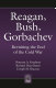 Reagan, Bush, Gorbachev : revisiting the end of the Cold War