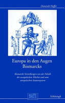 Europa in den Augen Bismarcks : Bismarcks Vorstellungen von der Politik der europäischen Mächte und vom europäischen Staatensystem
