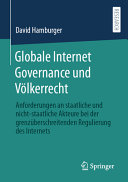Globale Internet Governance und Völkerrecht : Anforderungen an staatliche und nicht-staatliche Akteure bei der grenzüberschreitenden Regulierung des Internets