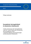 Europäische Vertragsfreiheit im deutschen Arbeitsrecht : Inhalt und Grenzen der Vertragsfreiheit nach Art. 16 der Charta der Grundrechte der Europäischen Union und deren Geltung und Auswirkungen auf das deutsche Arbeitsrecht
