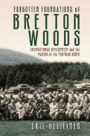 Forgotten foundations of Bretton Woods : international development and the making of the postwar order
