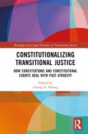 Constitutionalizing transitional justice : how constitutions and constitutional courts deal with past atrocity