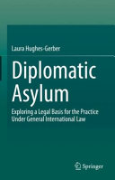 Diplomatic asylum : exploring a legal basis for the practice under general international law