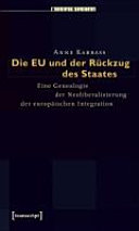 Die EU und der Rückzug des Staates : eine Genealogie der Neoliberalisierung der europäischen Integration