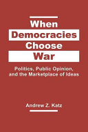 When democracies choose war : politics, public opinion, and the marketplace of ideas