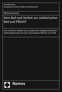 Vom Bail-out-Verbot zur solidarischen Bail-out-Pflicht? : eine rechtliche Analyse des europäischen mitgliedsstaatlichen Solidaritätsprinzips von der Gründung der EWG bis zum ESM