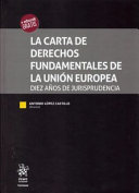 La carta de Derechos Fundamentales de la Unión Europea : diez años de jurisprudencia