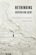 Rethinking sovereign debt : politics, reputation, and legitimacy in modern finance