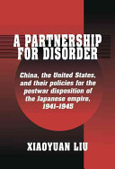 A partnership for disorder : China, the United States, and their policies for the postwar disposition of the Japanese Empire, 1941 - 1945