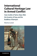 International cultural heritage law in armed conflict : case studies of Syria, Libya, Mali, the invasion of Iraq, and the Buddhas of Bamiyan