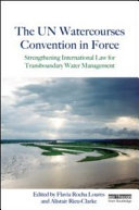 The UN Watercourses Convention in force : strengthening international law for transboundary water management
