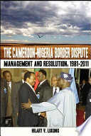 The Cameroon-Nigeria border dispute : management and resolution, 1981-2011