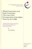 Illegal annexation and state continuity : the case of the incorporation of the Baltic states by the USSR ; a study of the tension between normativity and power in international law