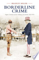 Borderline crime : fugitive criminals and the challenge of the border, 1819-1914