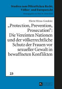 "Protection, Prevention, Prosecution" : die Vereinten Nationen und der völkerrechtliche Schutz der Frauen vor sexueller Gewalt in bewaffneten Konflikten